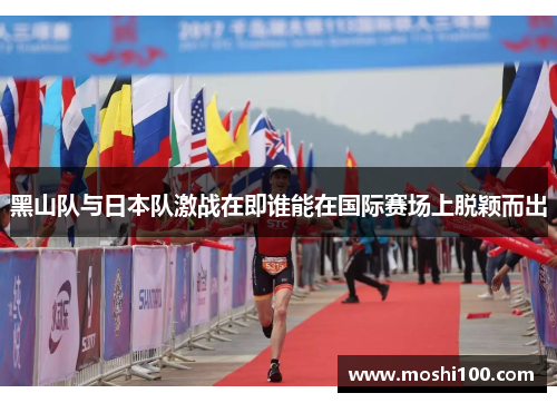 黑山队与日本队激战在即谁能在国际赛场上脱颖而出
