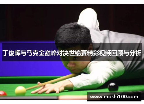 丁俊晖与马克金巅峰对决世锦赛精彩视频回顾与分析