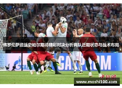 佛罗伦萨迎战史帕尔期待精彩对决分析两队近期状态与战术布局