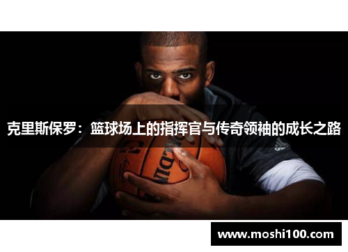 克里斯保罗：篮球场上的指挥官与传奇领袖的成长之路