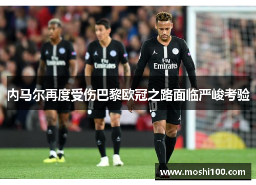 内马尔再度受伤巴黎欧冠之路面临严峻考验