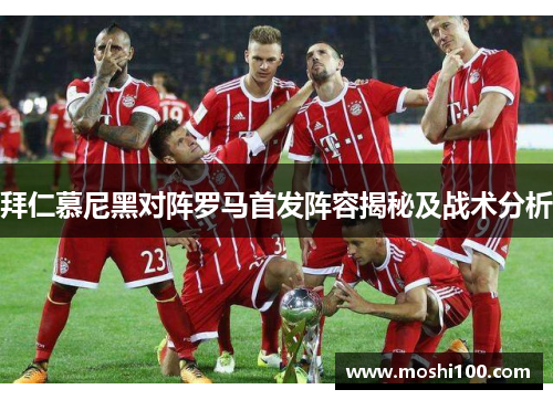 拜仁慕尼黑对阵罗马首发阵容揭秘及战术分析