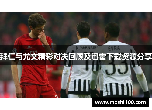 拜仁与尤文精彩对决回顾及迅雷下载资源分享