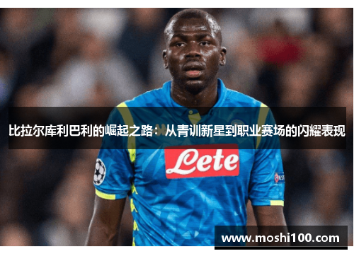 比拉尔库利巴利的崛起之路：从青训新星到职业赛场的闪耀表现