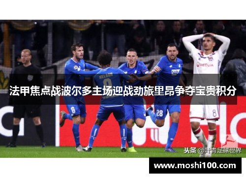 法甲焦点战波尔多主场迎战劲旅里昂争夺宝贵积分